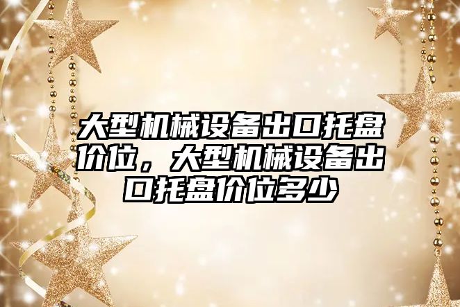 大型機械設備出口托盤價位，大型機械設備出口托盤價位多少