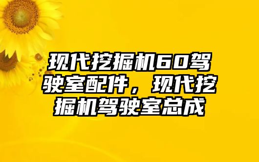 現(xiàn)代挖掘機(jī)60駕駛室配件，現(xiàn)代挖掘機(jī)駕駛室總成