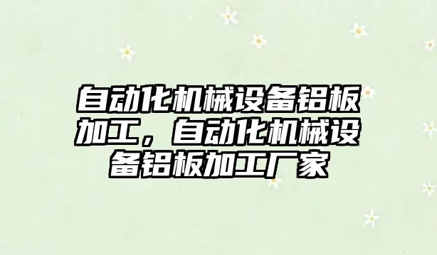 自動(dòng)化機(jī)械設(shè)備鋁板加工，自動(dòng)化機(jī)械設(shè)備鋁板加工廠家