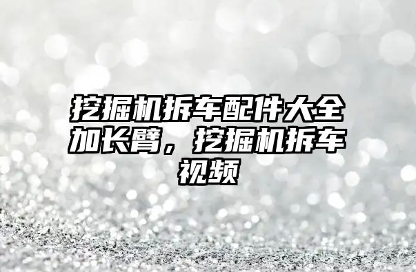 挖掘機(jī)拆車配件大全加長臂，挖掘機(jī)拆車視頻