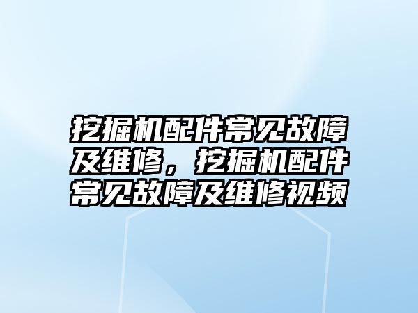 挖掘機(jī)配件常見(jiàn)故障及維修，挖掘機(jī)配件常見(jiàn)故障及維修視頻
