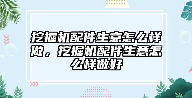 挖掘機(jī)配件生意怎么樣做，挖掘機(jī)配件生意怎么樣做好