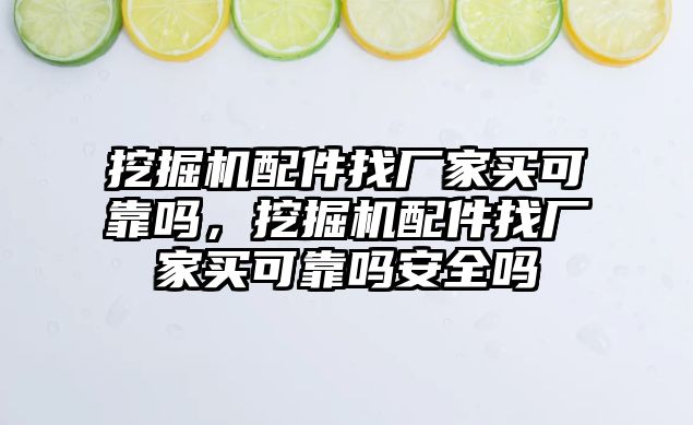 挖掘機配件找廠家買可靠嗎，挖掘機配件找廠家買可靠嗎安全嗎