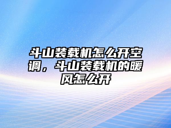 斗山裝載機怎么開空調(diào)，斗山裝載機的暖風(fēng)怎么開