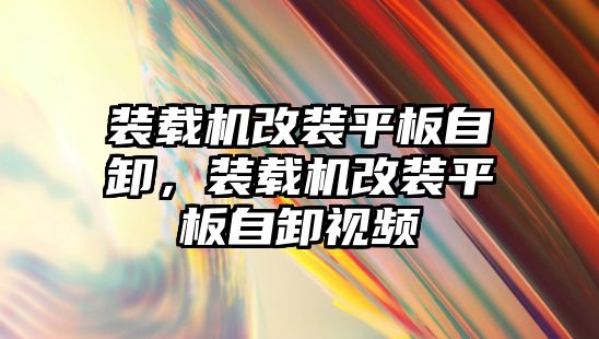 裝載機改裝平板自卸，裝載機改裝平板自卸視頻