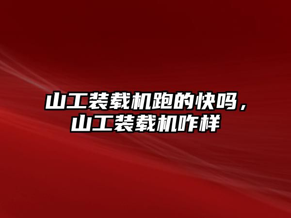 山工裝載機跑的快嗎，山工裝載機咋樣