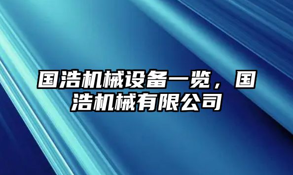 國(guó)浩機(jī)械設(shè)備一覽，國(guó)浩機(jī)械有限公司