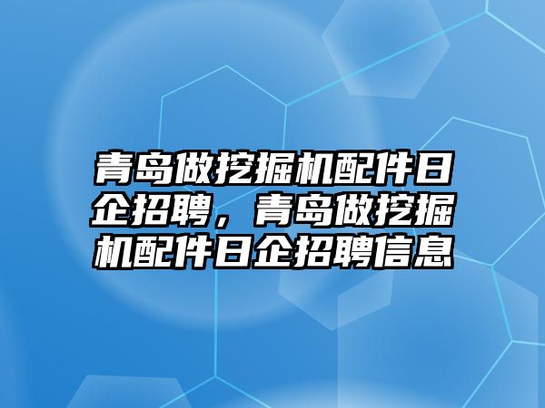 青島做挖掘機(jī)配件日企招聘，青島做挖掘機(jī)配件日企招聘信息