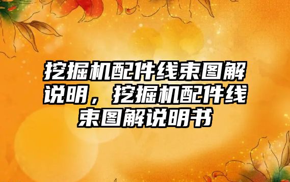 挖掘機(jī)配件線束圖解說明，挖掘機(jī)配件線束圖解說明書