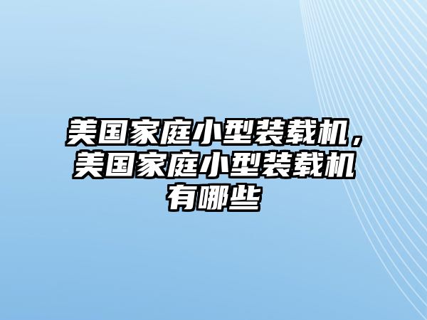 美國(guó)家庭小型裝載機(jī)，美國(guó)家庭小型裝載機(jī)有哪些