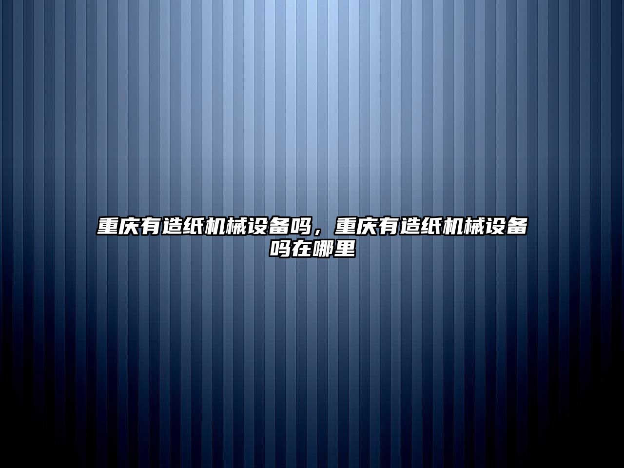 重慶有造紙機(jī)械設(shè)備嗎，重慶有造紙機(jī)械設(shè)備嗎在哪里