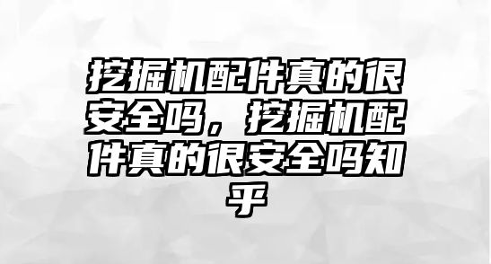 挖掘機配件真的很安全嗎，挖掘機配件真的很安全嗎知乎