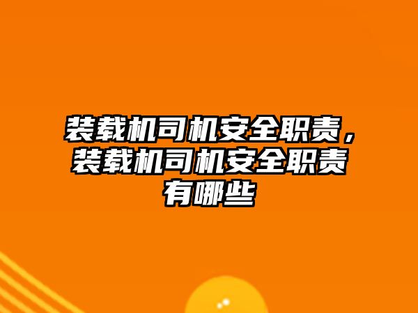 裝載機(jī)司機(jī)安全職責(zé)，裝載機(jī)司機(jī)安全職責(zé)有哪些