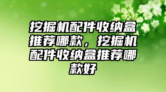 挖掘機(jī)配件收納盒推薦哪款，挖掘機(jī)配件收納盒推薦哪款好