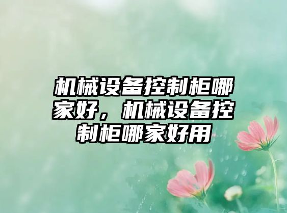 機(jī)械設(shè)備控制柜哪家好，機(jī)械設(shè)備控制柜哪家好用