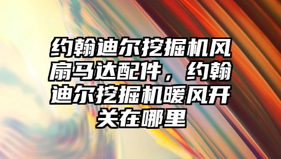 約翰迪爾挖掘機(jī)風(fēng)扇馬達(dá)配件，約翰迪爾挖掘機(jī)暖風(fēng)開關(guān)在哪里
