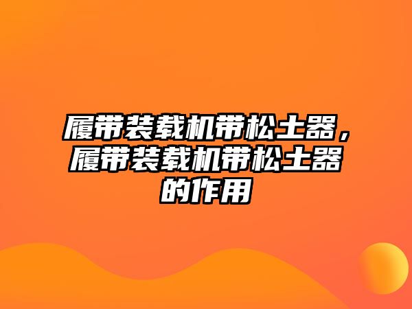 履帶裝載機帶松土器，履帶裝載機帶松土器的作用