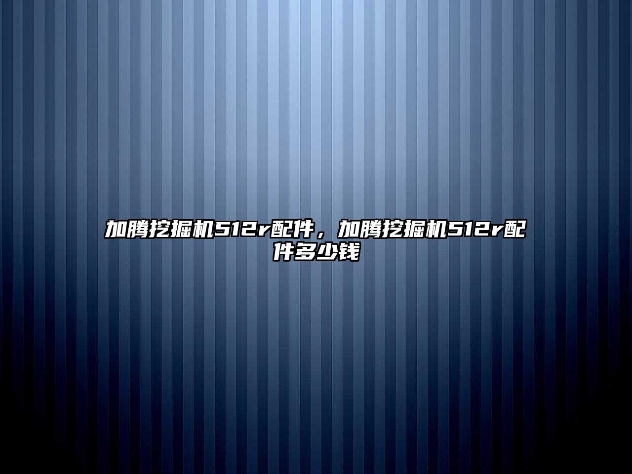 加騰挖掘機(jī)512r配件，加騰挖掘機(jī)512r配件多少錢(qián)
