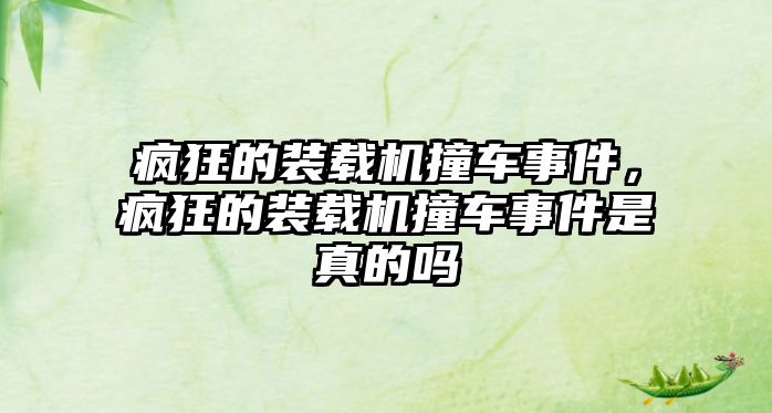 瘋狂的裝載機撞車事件，瘋狂的裝載機撞車事件是真的嗎
