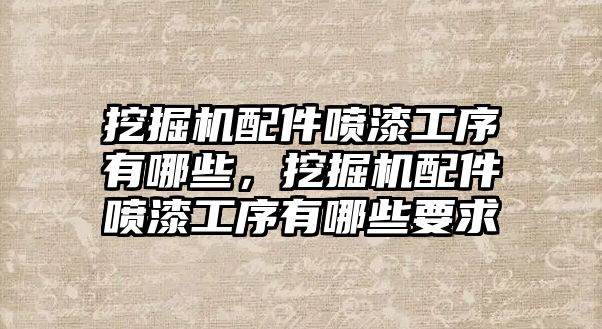 挖掘機配件噴漆工序有哪些，挖掘機配件噴漆工序有哪些要求