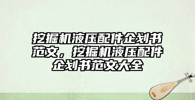 挖掘機液壓配件企劃書范文，挖掘機液壓配件企劃書范文大全