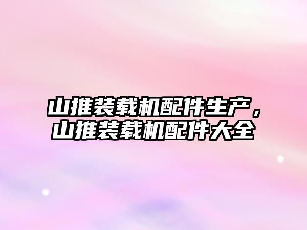 山推裝載機配件生產，山推裝載機配件大全