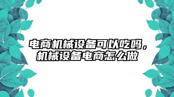 電商機械設(shè)備可以吃嗎，機械設(shè)備電商怎么做