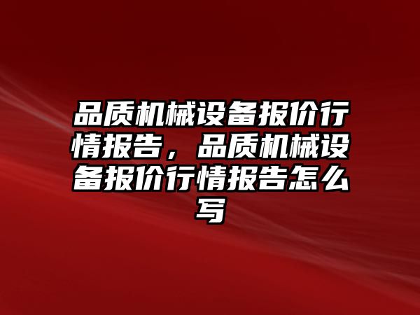 品質(zhì)機械設(shè)備報價行情報告，品質(zhì)機械設(shè)備報價行情報告怎么寫