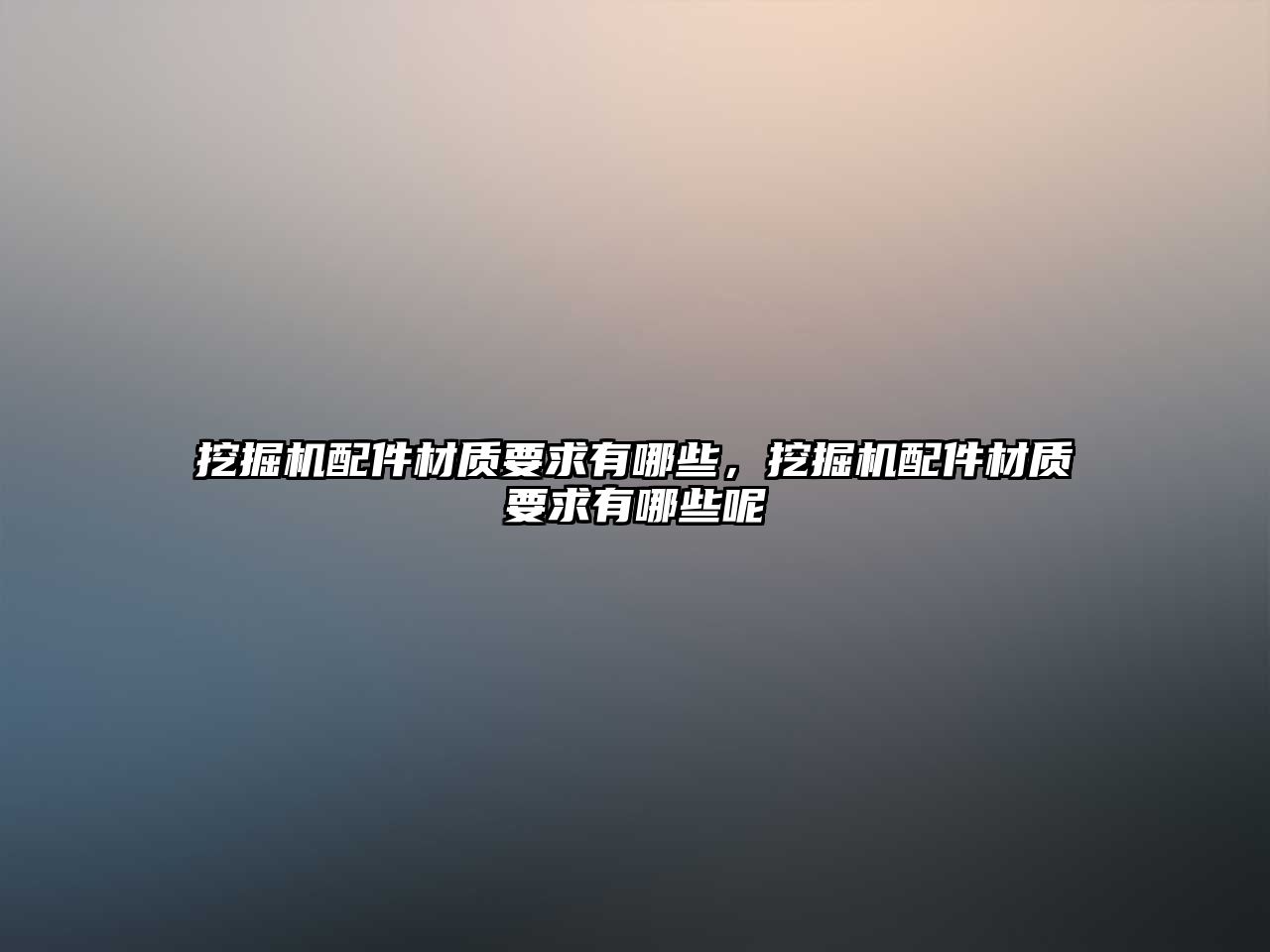 挖掘機(jī)配件材質(zhì)要求有哪些，挖掘機(jī)配件材質(zhì)要求有哪些呢