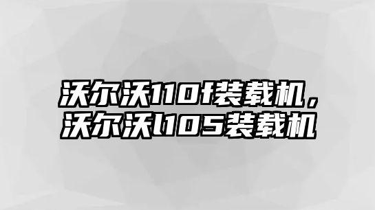 沃爾沃110f裝載機(jī)，沃爾沃l105裝載機(jī)