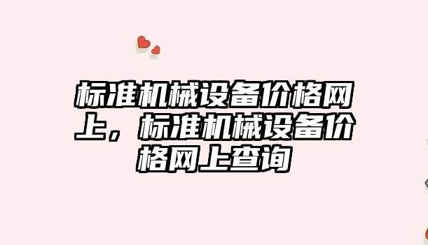 標(biāo)準(zhǔn)機(jī)械設(shè)備價(jià)格網(wǎng)上，標(biāo)準(zhǔn)機(jī)械設(shè)備價(jià)格網(wǎng)上查詢
