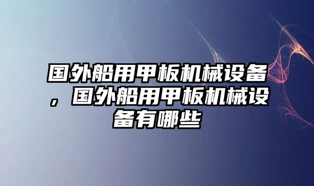 國(guó)外船用甲板機(jī)械設(shè)備，國(guó)外船用甲板機(jī)械設(shè)備有哪些