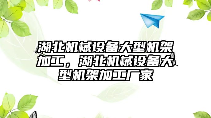 湖北機(jī)械設(shè)備大型機(jī)架加工，湖北機(jī)械設(shè)備大型機(jī)架加工廠家