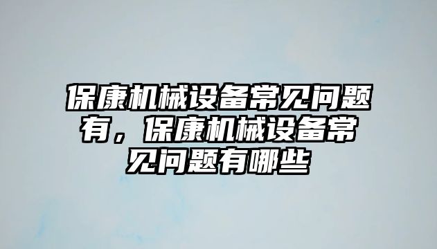 ?？禉C械設(shè)備常見問題有，?？禉C械設(shè)備常見問題有哪些