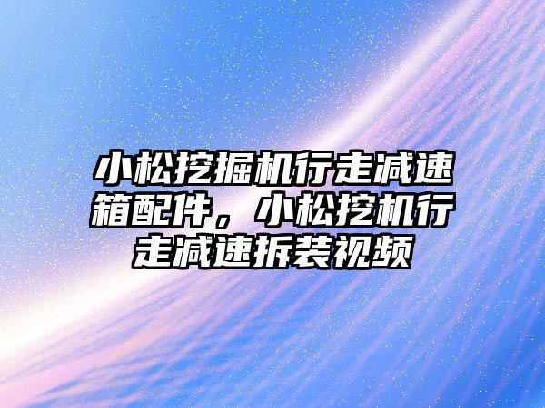 小松挖掘機行走減速箱配件，小松挖機行走減速拆裝視頻