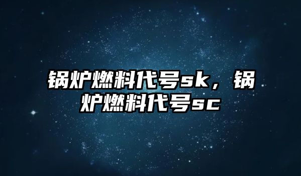 鍋爐燃料代號(hào)sk，鍋爐燃料代號(hào)sc