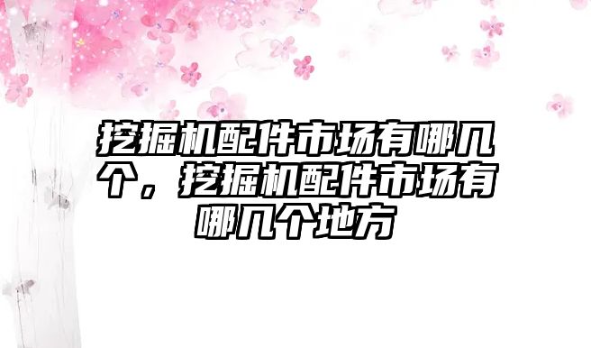 挖掘機(jī)配件市場有哪幾個，挖掘機(jī)配件市場有哪幾個地方