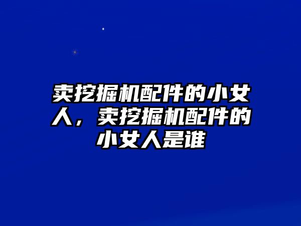 賣挖掘機配件的小女人，賣挖掘機配件的小女人是誰