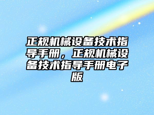 正規(guī)機(jī)械設(shè)備技術(shù)指導(dǎo)手冊，正規(guī)機(jī)械設(shè)備技術(shù)指導(dǎo)手冊電子版