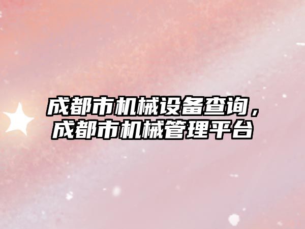 成都市機械設(shè)備查詢，成都市機械管理平臺