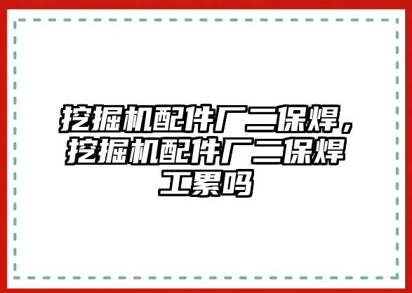 挖掘機配件廠二保焊，挖掘機配件廠二保焊工累嗎
