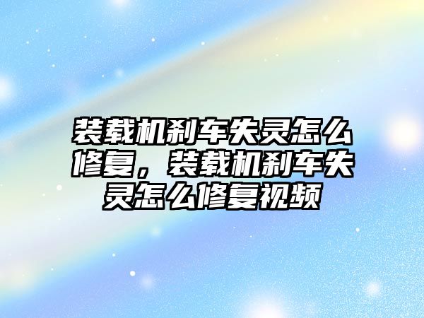 裝載機(jī)剎車(chē)失靈怎么修復(fù)，裝載機(jī)剎車(chē)失靈怎么修復(fù)視頻