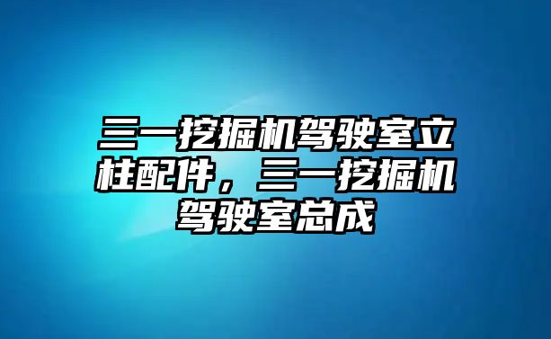 三一挖掘機駕駛室立柱配件，三一挖掘機駕駛室總成
