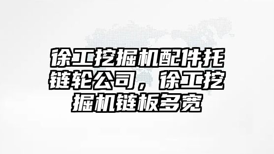 徐工挖掘機配件托鏈輪公司，徐工挖掘機鏈板多寬