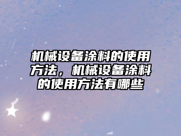 機(jī)械設(shè)備涂料的使用方法，機(jī)械設(shè)備涂料的使用方法有哪些