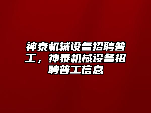神泰機械設備招聘普工，神泰機械設備招聘普工信息