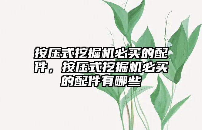 按壓式挖掘機(jī)必買的配件，按壓式挖掘機(jī)必買的配件有哪些