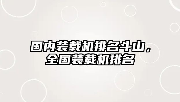 國(guó)內(nèi)裝載機(jī)排名斗山，全國(guó)裝載機(jī)排名