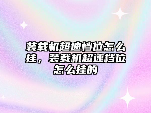裝載機超速檔位怎么掛，裝載機超速檔位怎么掛的