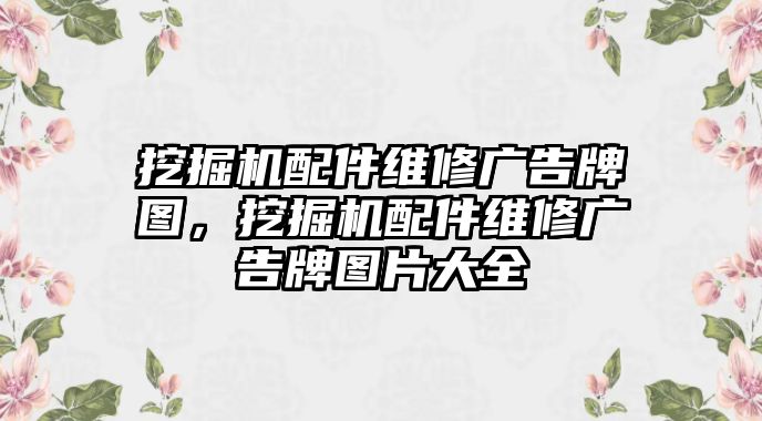 挖掘機配件維修廣告牌圖，挖掘機配件維修廣告牌圖片大全